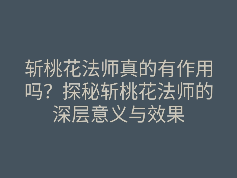斩桃花法师真的有作用吗?探秘斩桃花法师的深层意义与效果