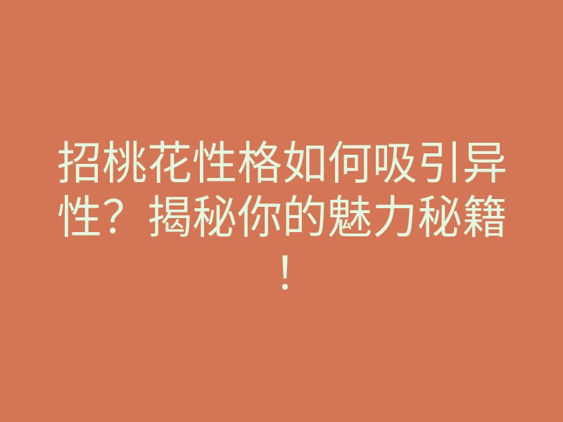 招桃花性格如何吸引异性?揭秘你的魅力秘籍!