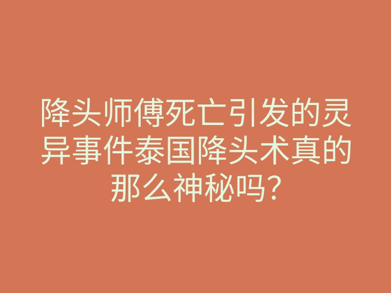 降头师傅死亡引发的灵异事件泰国降头术真的那么神秘吗?