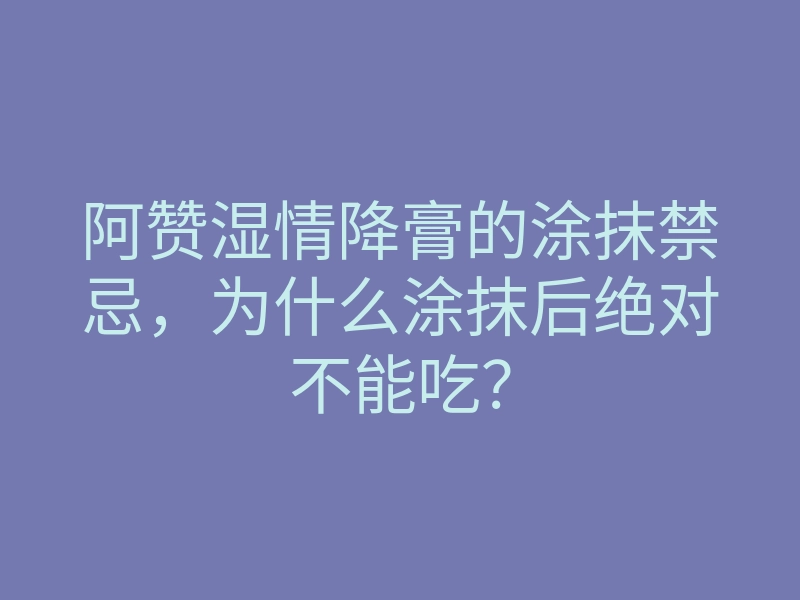 阿赞湿情降膏的涂抹禁忌,为什么涂抹后绝对不能吃?