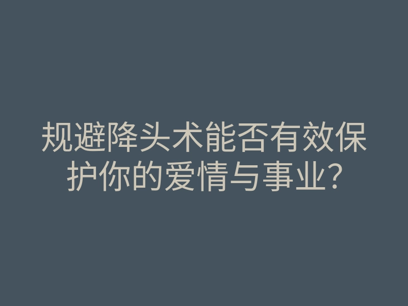 规避降头术能否有效保护你的爱情与事业?