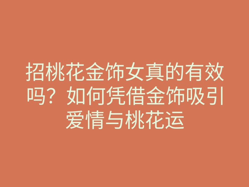 招桃花金饰女真的有效吗?如何凭借金饰吸引爱情与桃花运