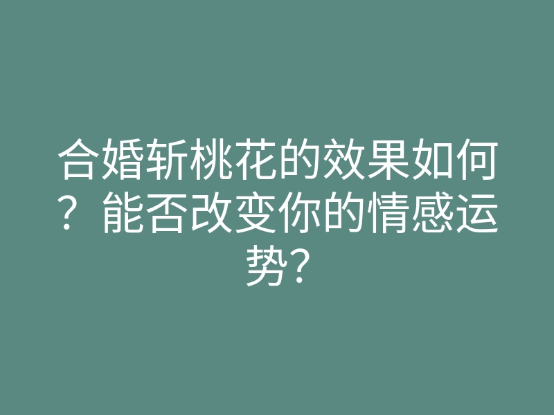 合婚斩桃花的效果如何?能否改变你的情感运势?