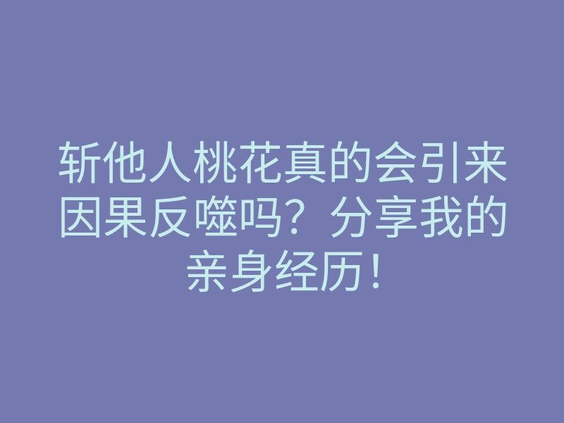 斩他人桃花真的会引来因果反噬吗？分享我的亲身经历！