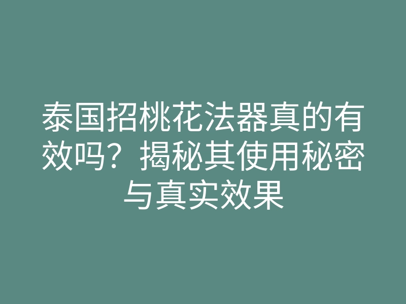 泰国招桃花法器真的有效吗?揭秘其使用秘密与真实效果