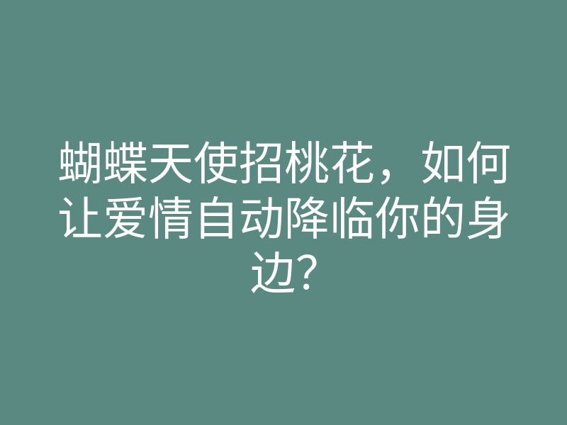 蝴蝶天使招桃花,如何让爱情自动降临你的身边?
