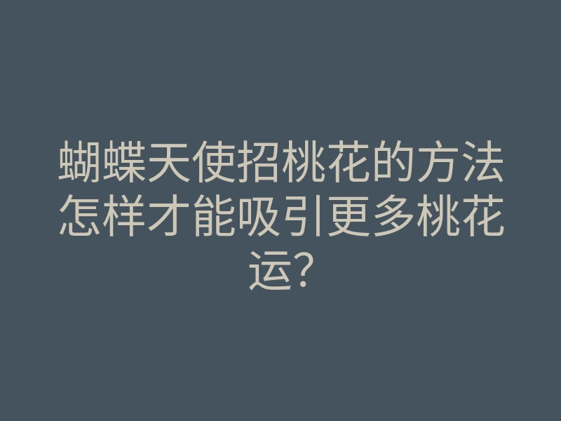 蝴蝶天使招桃花的方法怎样才能吸引更多桃花运?