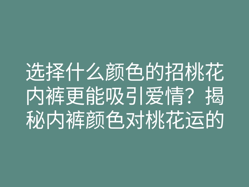选择什么颜色的招桃花内裤更能吸引爱情?揭秘内裤颜色对桃花运的影响