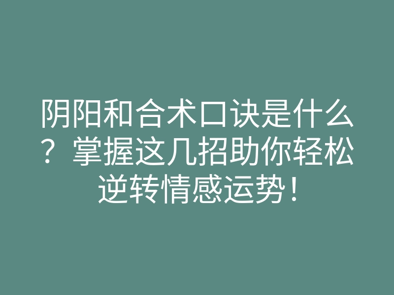 阴阳和合术口诀是什么？掌握这几招助你轻松逆转情感运势！
