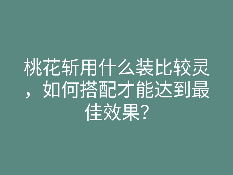 桃花斩用什么装比较灵,如何搭配才能达到最佳效果?