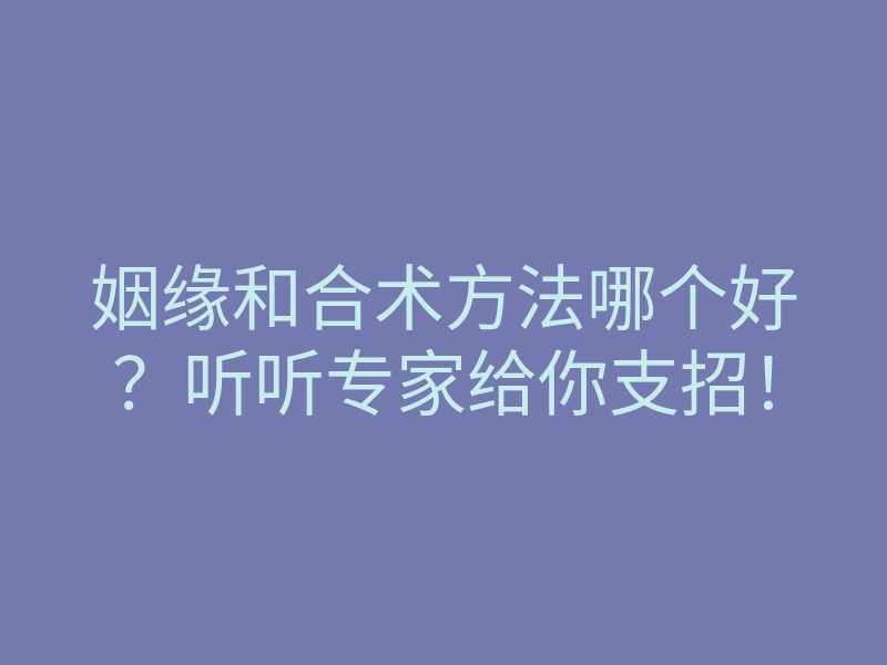 姻缘和合术方法哪个好?听听专家给你支招!