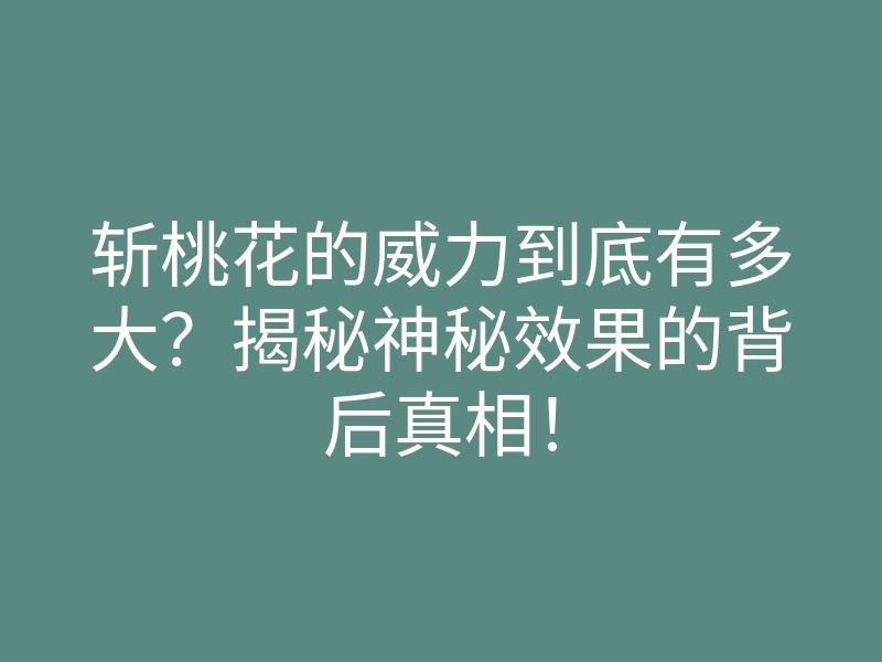 斩桃花的威力到底有多大?揭秘神秘效果的背后真相!