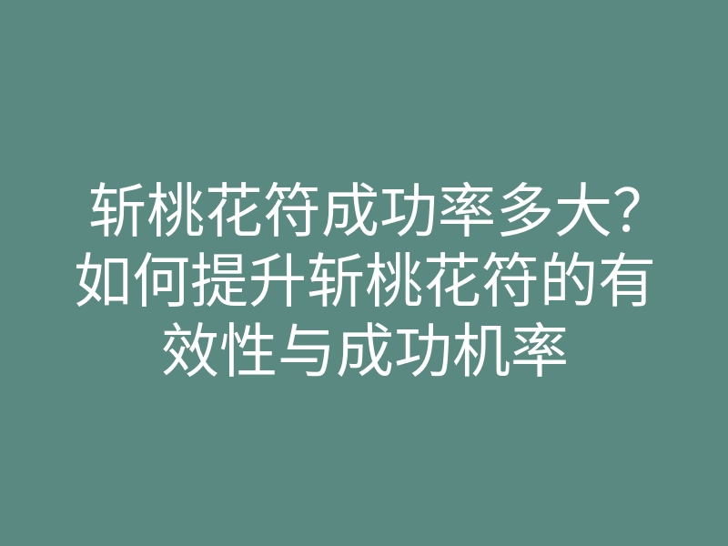 斩桃花符成功率多大?如何提升斩桃花符的有效性与成功机率
