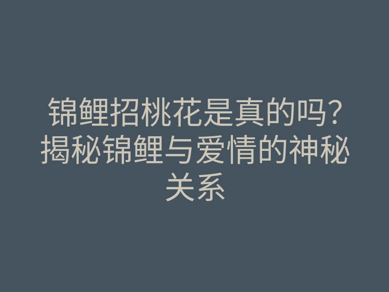 锦鲤招桃花是真的吗?揭秘锦鲤与爱情的神秘关系