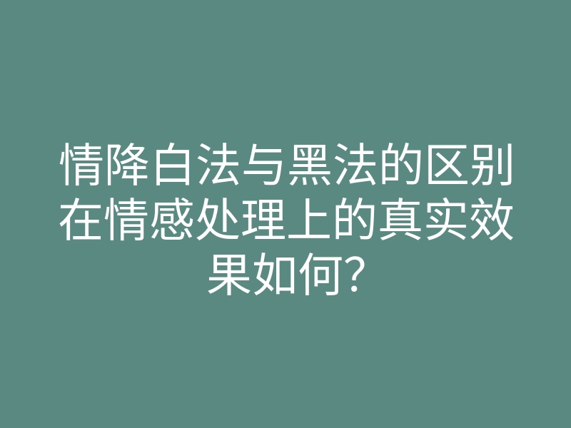 情降白法与黑法的区别在情感处理上的真实效果如何？