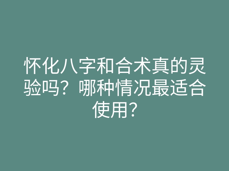 怀化八字和合术真的灵验吗?哪种情况最适合使用?
