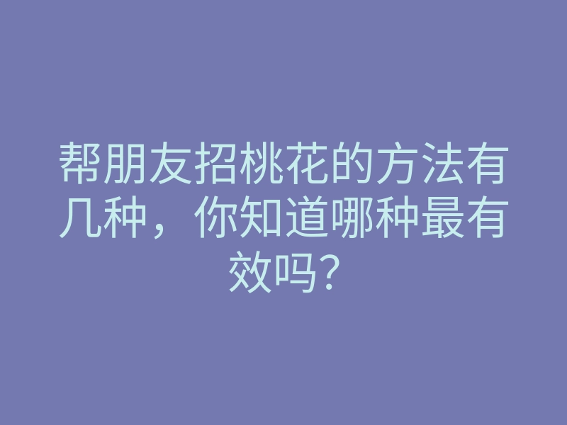 帮朋友招桃花的方法有几种,你知道哪种最有效吗?