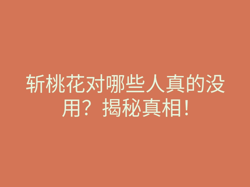 斩桃花对哪些人真的没用?揭秘真相!