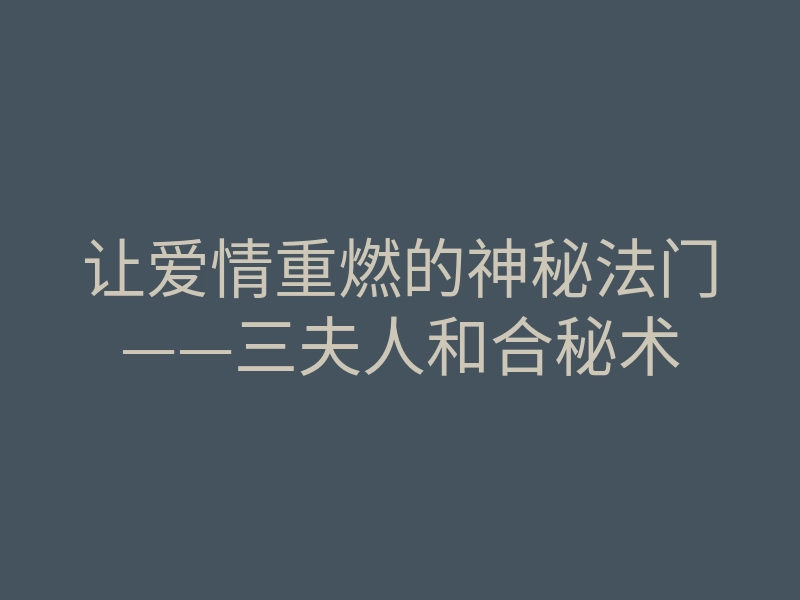 让爱情重燃的神秘法门——三夫人和合秘术