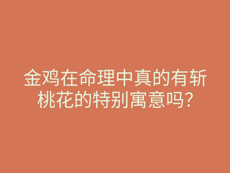 金鸡在命理中真的有斩桃花的特别寓意吗?