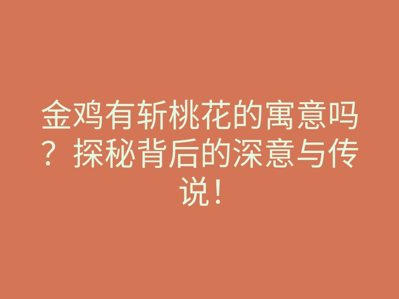 金鸡有斩桃花的寓意吗?探秘背后的深意与传说!