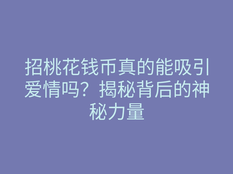 招桃花钱币真的能吸引爱情吗?揭秘背后的神秘力量