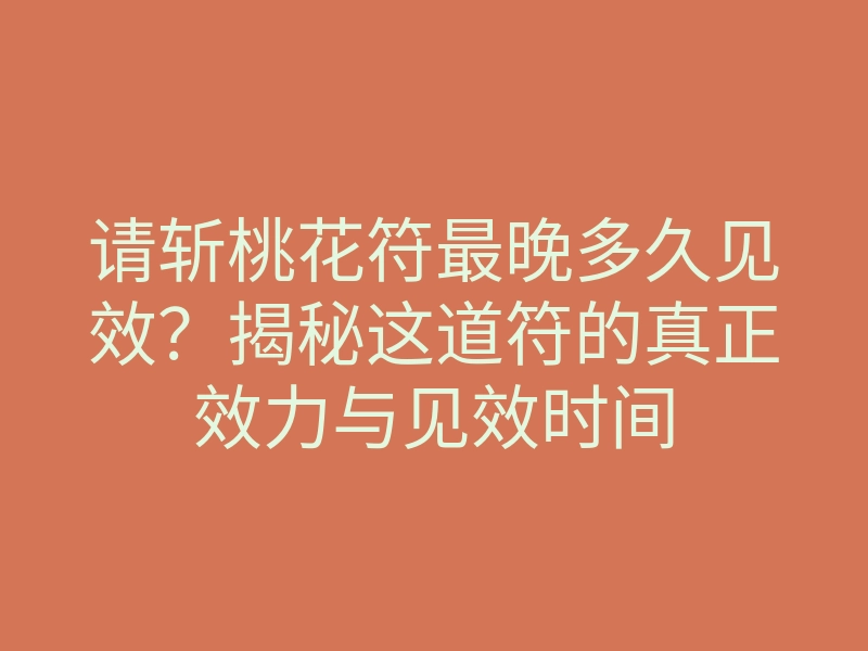 请斩桃花符最晚多久见效?揭秘这道符的真正效力与见效时间