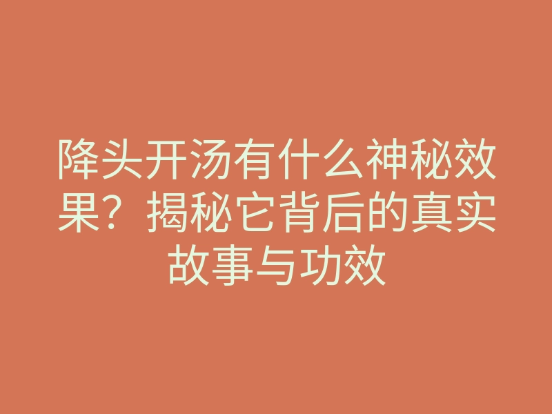 降头开汤有什么神秘效果?揭秘它背后的真实故事与功效