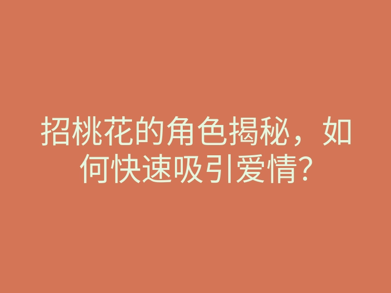 招桃花的角色揭秘,如何快速吸引爱情?