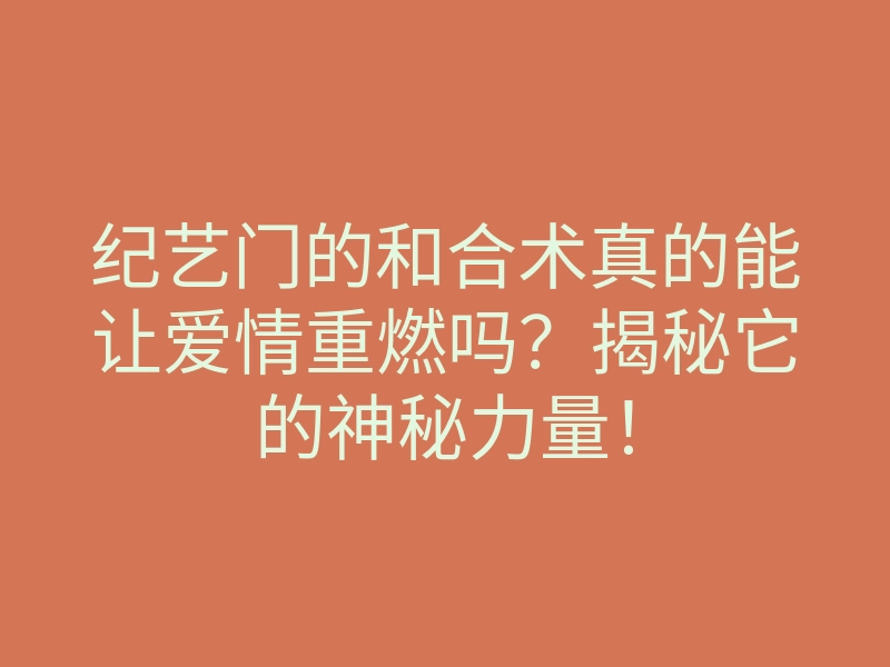纪艺门的和合术真的能让爱情重燃吗?揭秘它的神秘力量!