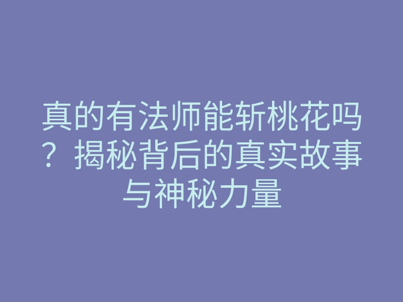 真的有法师能斩桃花吗?揭秘背后的真实故事与神秘力量