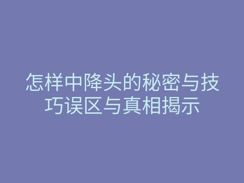 怎样中降头的秘密与技巧误区与真相揭示