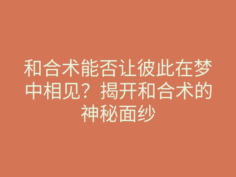 和合术能否让彼此在梦中相见？揭开和合术的神秘面纱