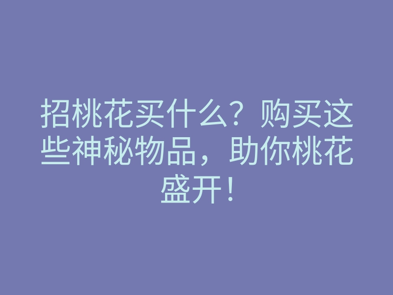招桃花买什么?购买这些神秘物品,助你桃花盛开!