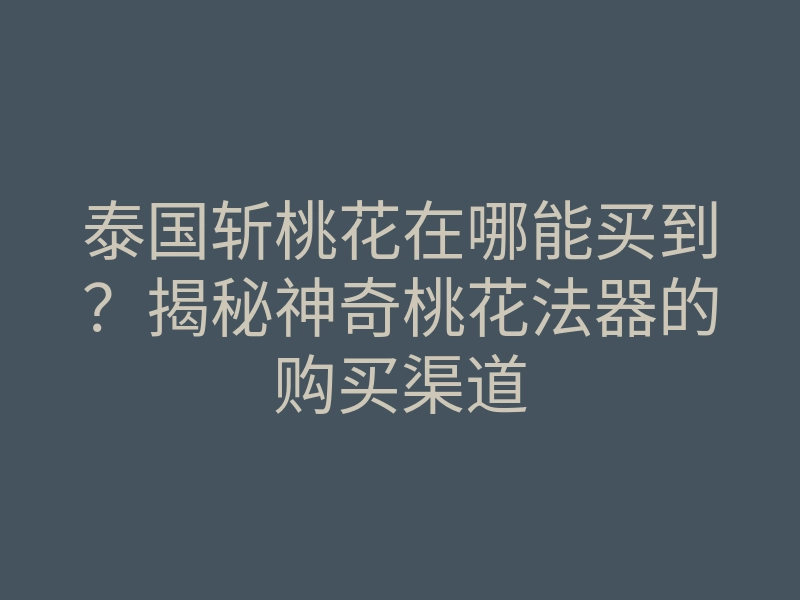 泰国斩桃花在哪能买到?揭秘神奇桃花法器的购买渠道
