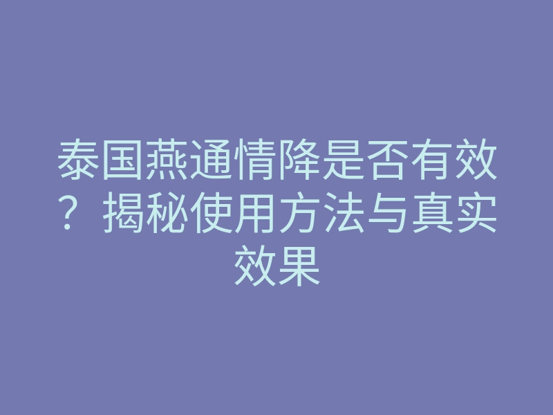 泰国燕通情降是否有效?揭秘使用方法与真实效果