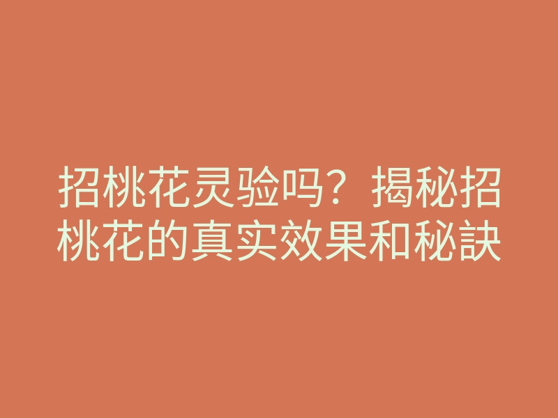 招桃花灵验吗？揭秘招桃花的真实效果和秘訣