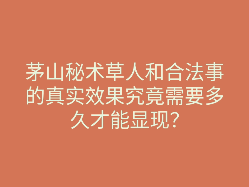 茅山秘术草人和合法事的真实效果究竟需要多久才能显现?