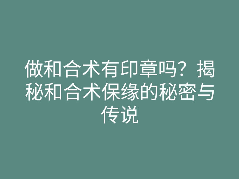 做和合术有印章吗？揭秘和合术保缘的秘密与传说