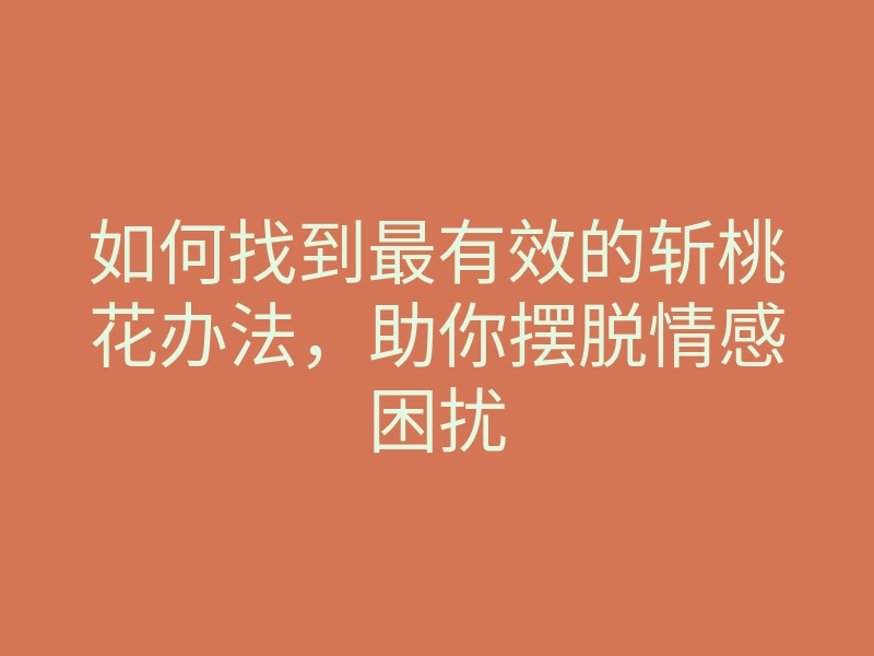 如何找到最有效的斩桃花办法,助你摆脱情感困扰