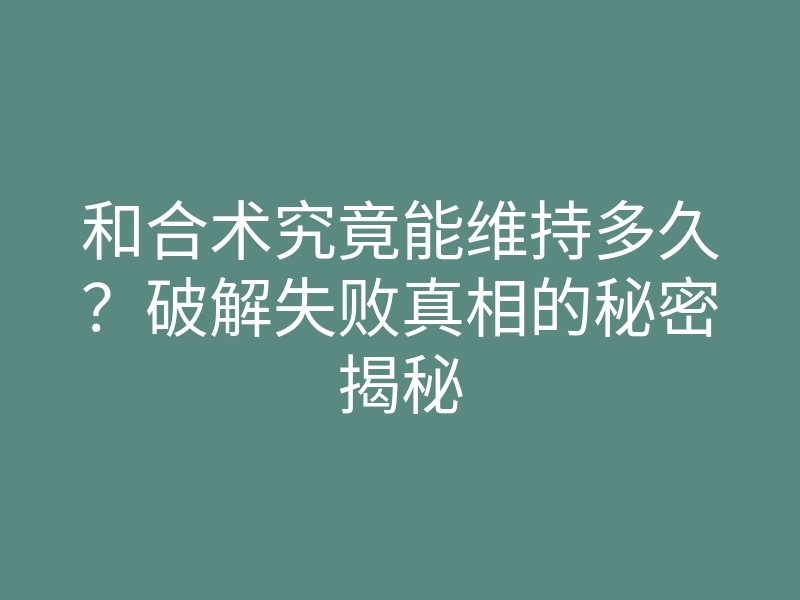 和合术究竟能维持多久?破解失败真相的秘密揭秘