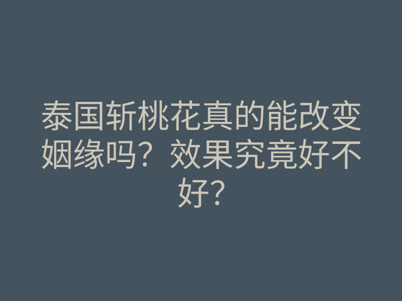 泰国斩桃花真的能改变姻缘吗？效果究竟好不好？