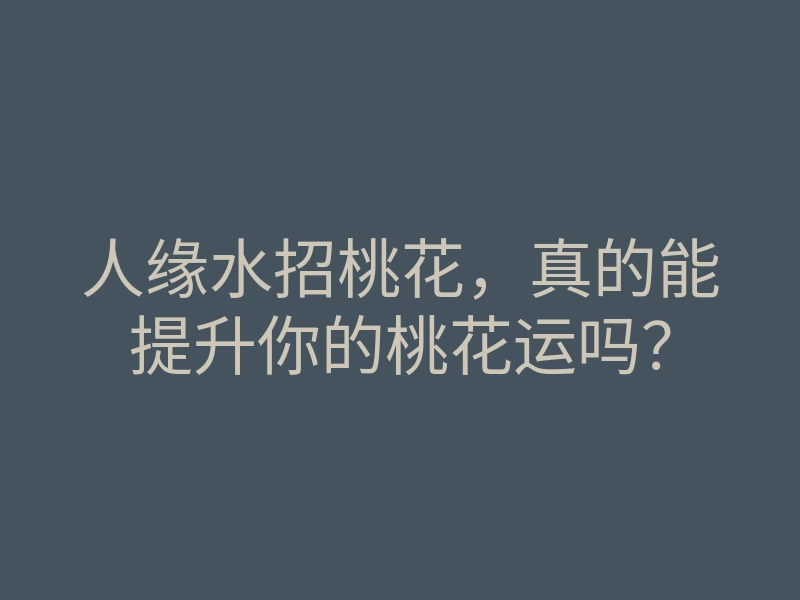 人缘水招桃花,真的能提升你的桃花运吗?