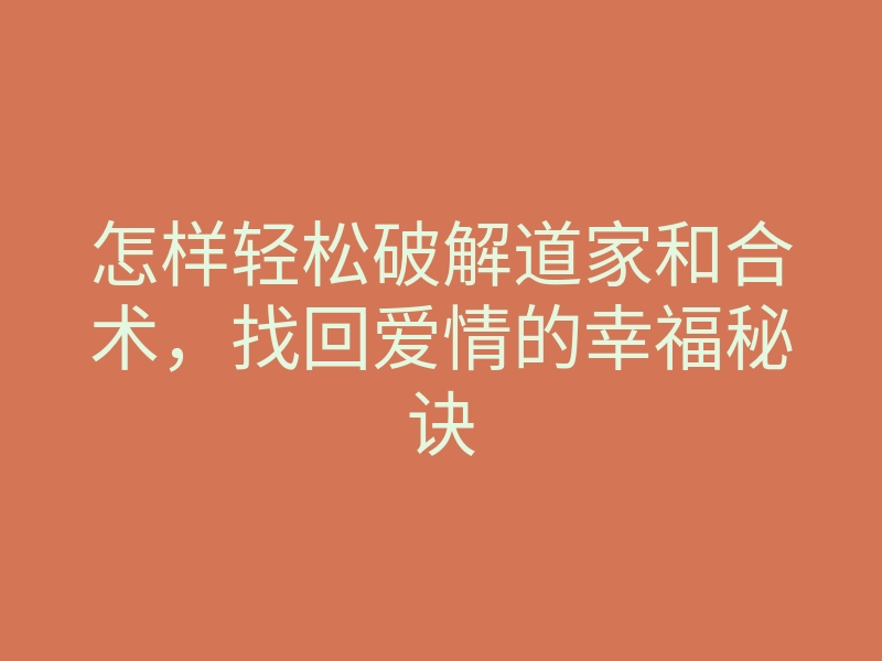 怎样轻松破解道家和合术,找回爱情的幸福秘诀
