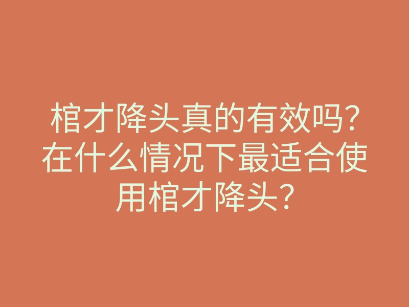 棺才降头真的有效吗?在什么情况下最适合使用棺才降头?