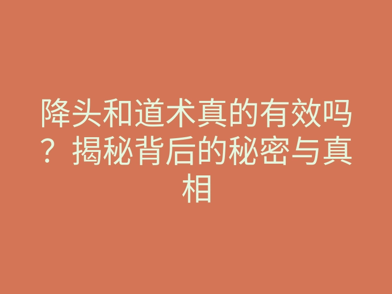 降头和道术真的有效吗?揭秘背后的秘密与真相