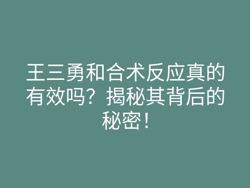 王三勇和合术反应真的有效吗?揭秘其背后的秘密!