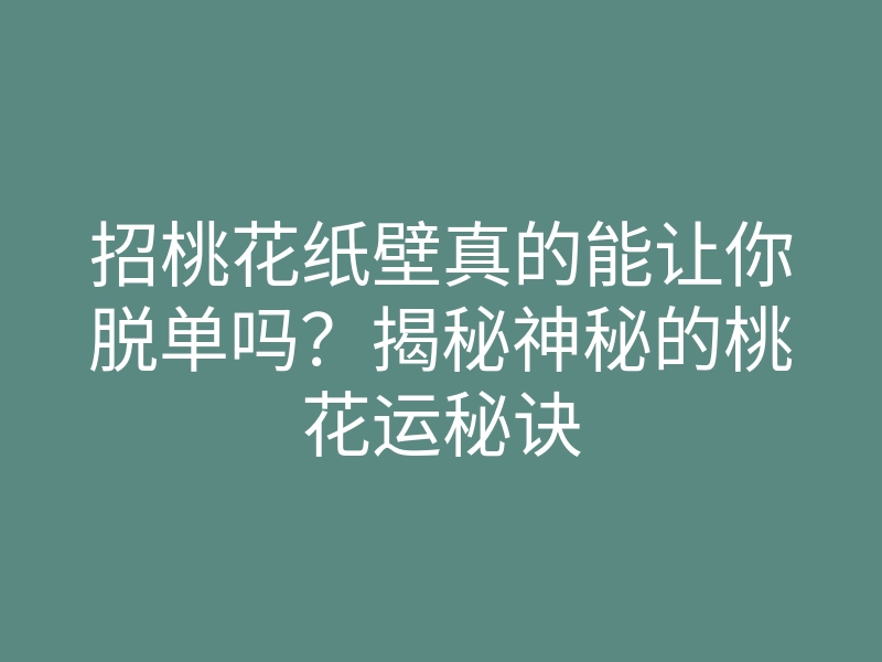 招桃花纸壁真的能让你脱单吗?揭秘神秘的桃花运秘诀