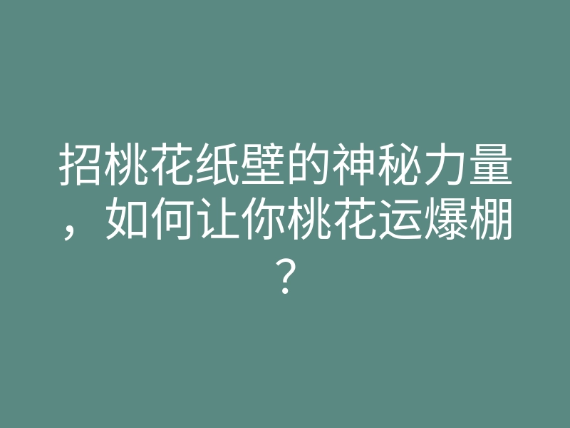 招桃花纸壁的神秘力量,如何让你桃花运爆棚?