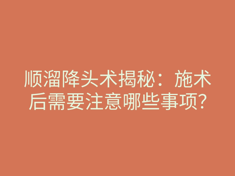 顺溜降头术揭秘：施术后需要注意哪些事项？